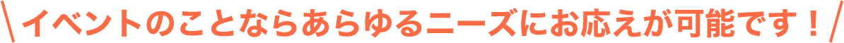 展示会・イベントのことならあらゆるニーズにお応えが可能です！